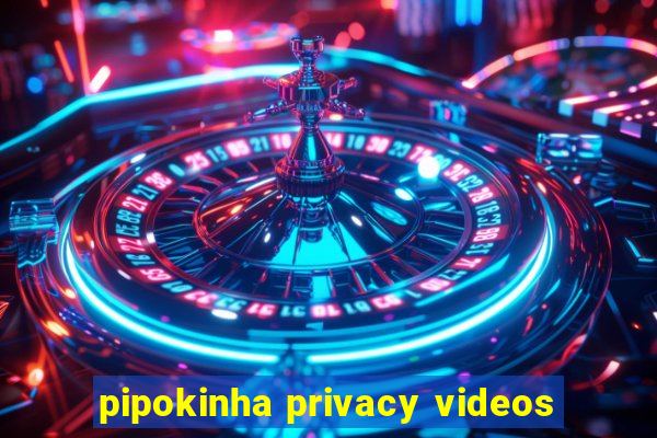 pipokinha privacy videos